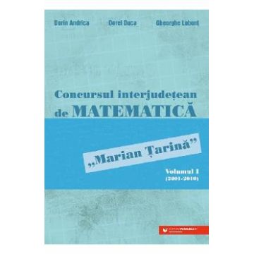 Concursul interjudetean de matematica 'Marian Tarina' Vol.1 (2001-2010) - Dorin Andrica, Dorel Duca, Gheorghe Lobont