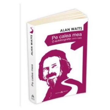 Pe calea mea. O Autobiografie (1915-1965) - Alan Watts