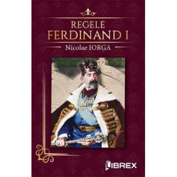 Regele Ferdinand I - Nicolae Iorga