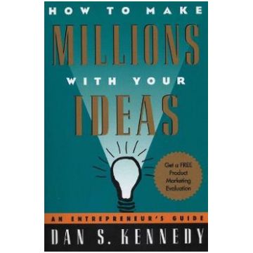 How to Make Millions with Your Ideas. An Entrepreneur's Guide - Dan S. Kennedy
