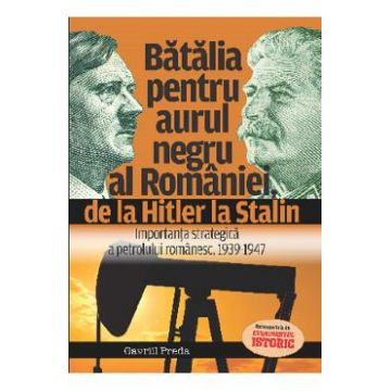 Batalia pentru aurul negru al Romaniei, de la Hitler la Stalin - Gavriil Preda