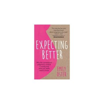 Expecting Better : Why the Conventional Pregnancy Wisdom is Wrong and What You Really Need to Know
