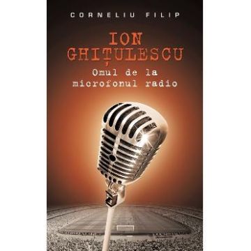 Ion Ghitulescu, omul de la microfonul radio - Corneliu Filip