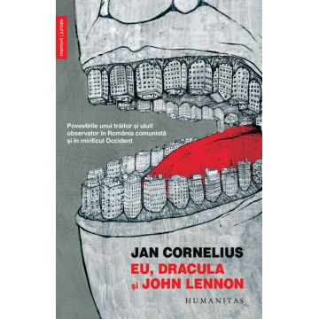 Eu, Dracula și John Lennon. Povestirile unui traitor și uluit observator în Romania comunista si in mirificul Occident