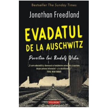 Evadatul de la Auschwitz. Povestea lui Rudolf Vrba - Jonathan Freedland