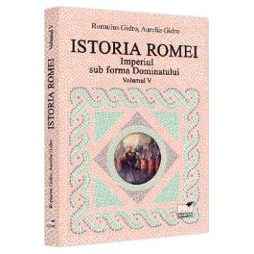 Istoria Romei. Imperiul sub forma Dominatului Vol.5 - Romulus Gidro, Aurelia Gidro