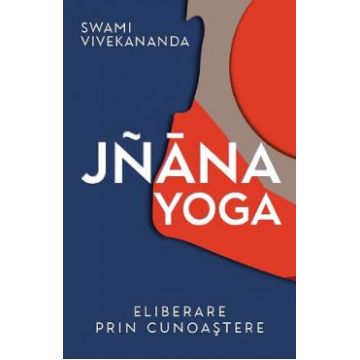 Jnana yoga. Eliberare prin cunoastere - Swami Vivekananda