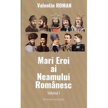 Mari eroi au neamului românesc. Vol. I