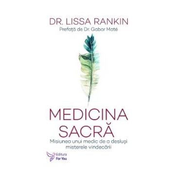 Medicina sacra. Misiunea unui medic de a deslusi misterele vindecarii - Lissa Rankin