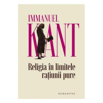 Religia in limitele ratiunii pure - Immanuel Kant