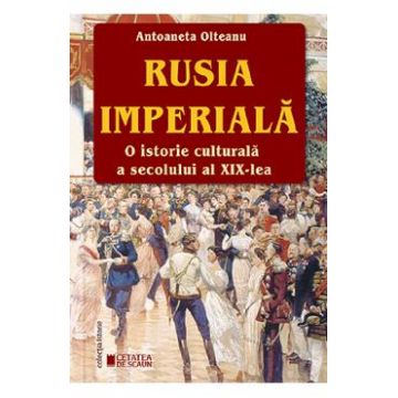 Rusia imperiala. O istorie culturala a secolului al XIX-lea - Antoaneta Olteanu