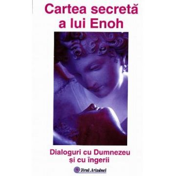 Cartea secreta a lui Enoh - Dialoguri cu Dumnezeu si cu ingerii