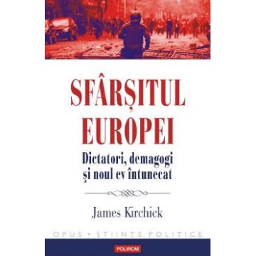 Sfarsitul Europei. Dictatori, demagogi si noul ev intunecat - James Kirchick