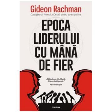 Epoca liderului cu mana de fier - Gideon Rachman