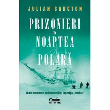 Prizonieri in noaptea polara. Roald Amundsen, Emil Racovita si Expeditia 'Belgica' - Julian Sancton
