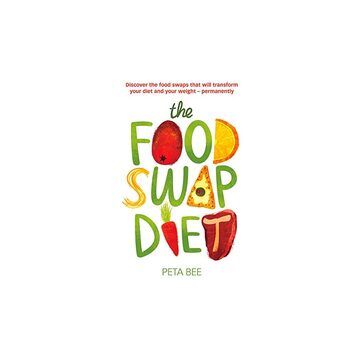 The Food Swap Diet Discover The Food Swaps That Will Transform Your Diet And Your Weight Permanently