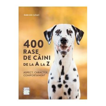 400 rase de caini de la A la Z. Aspect, caracter, comportament - Gabriele Lehari