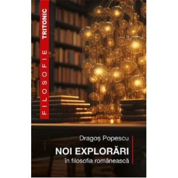 Noi explorari in filosofia romaneasca - Dragos Popescu