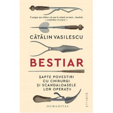 Bestiar. Sapte povestiri cu chirurgi si scandaloasele lor operatii - Catalin Vasilescu