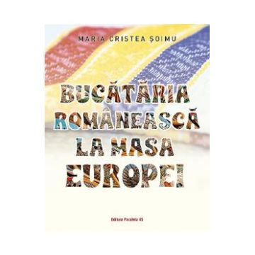 Bucataria romaneasca la masa Europei - Maria Cristea Soimu