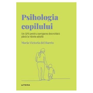 Descopera Psihologia. Psihologia copilului - Maria Victoria del Barrio