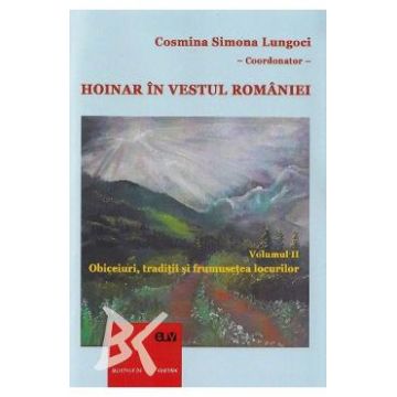 Hoinar in vestul Romaniei Vol.2: Obiceiuri, traditii si frumusetea locurilor - Cosmina Simona Lungoci, Otilia Sanda Bersan, Simona Sava