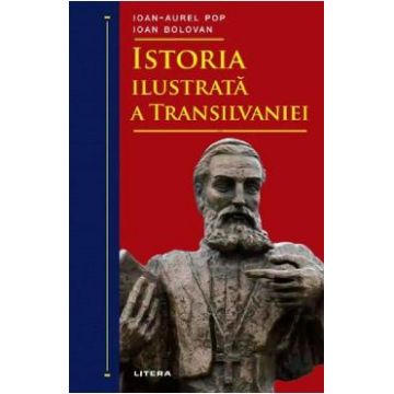 Istoria ilustrata a Transilvaniei - Ioan-Aurel Pop, Ioan Bolovan