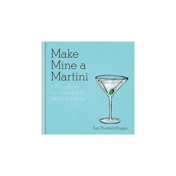 Make Mine a Martini : 130 Cocktails & Canapes for Fabulous Parties