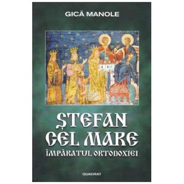 Stefan cel Mare. Imparatul Ortodoxiei - Gica Manole