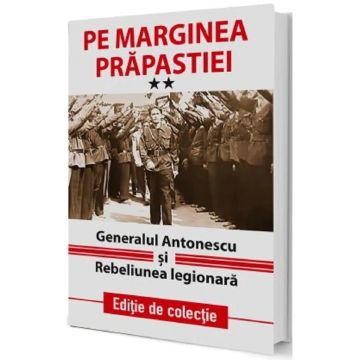 Pe marginea prapastiei Vol.2: Generalul Antonescu si Rebeliunea Legionara