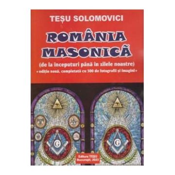 Romania Masonica. De la inceputuri pana in zilele noastre - Tesu Solomovici