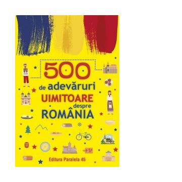 500 de adevaruri uimitoare despre Romania