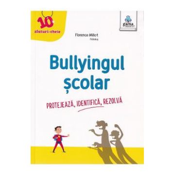 Bullyingul scolar. Protejeaza, identifica, rezolva - Florence Millot