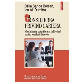 Consilierea privind cariera. Maximizarea potentialului individual pentru o cariera de succes - Otilia Sanda Bersan, Ion Al. Dumitru