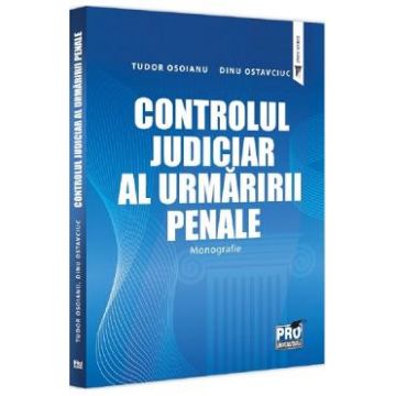 Controlul judiciar al urmaririi penale. Monografie - Dinu Ostavciuc, Tudor Osoianu