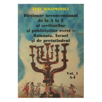 Dictionar neconventional de la A la Z al scriitorilor si publicistilor evrei Vol.1 - Tesu Solomovici