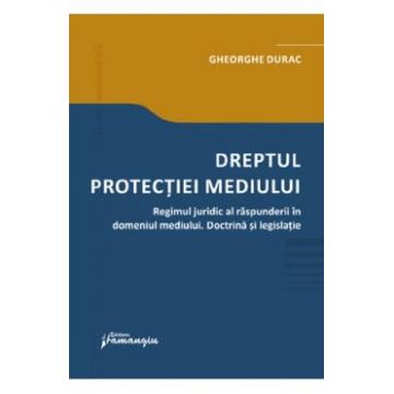 Dreptul protectiei mediului. Regimul juridic al raspunderii in domeniul mediului - Gheorghe Durac
