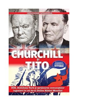 Churchill si Tito. SOE, Bletchley Park si sprijinirea comunistilor iugoslavi in cel de-al Doilea Razboi Mondial