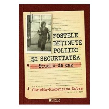 Fostele detinute politic si securitatea. Studiu de caz - Claudia-Florentina Dobre