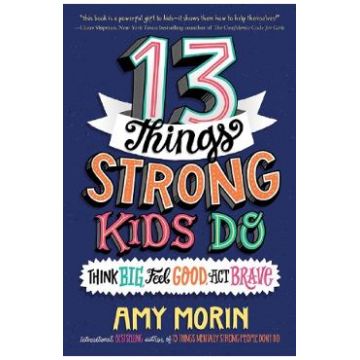 13 Things Strong Kids Do: Think Big, Feel Good, Act Brave - Amy Morin
