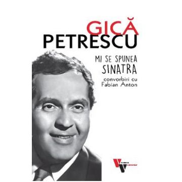 Gica Petrescu: Mi se spunea Sinatra. Convorbiri cu Fabian Anton - Fabian Anton