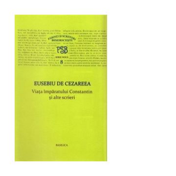 P.S.B. vol VIII - Viata imparatului Constantin si alte scrieri - Eusebiu de Cezareea
