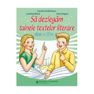Sa dezlegam tainele textelor literare - Clasa 4 - Carmen Iordachescu, Luminita Minca, Dana Dogaru