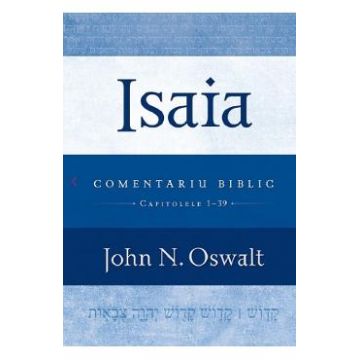 Isaia. Comentariu biblic capitolele 1-39 - John N. Oswalt