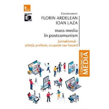 Mass-media in postcomunism. Jurnalismul: stiinta, profesie, ocupatie sau hazard - Florin Ardelean, Ioan Laza