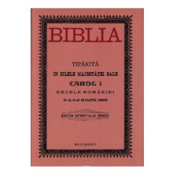 Biblia tiparita in zilele majestatei sale Carol I, Regele Romaniei. Editia anastatica 1914