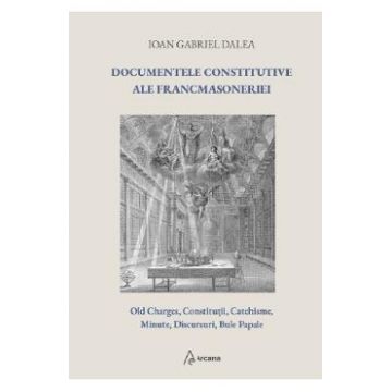 Documentele constitutive ale francmasoneriei - Ioan Gabriel Dalea