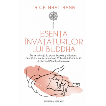 Esenta invataturilor lui Buddha De la suferinta la pace, bucurie si eliberare: Cele Patru Nobile Adevaruri, Calea Nobila Octupla si alte invataturi fundamentale
