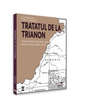 Tratatul de la Trianon. Document esential care sta la baza Marii Uniri