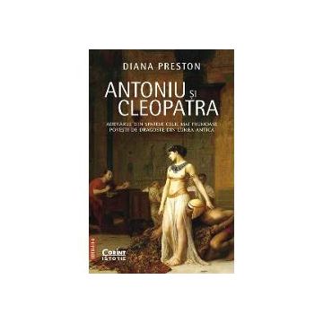 Antoniu si Cleopatra (editia a II a). Adevarul din spatele celei mai frumoase povesti de dragoste